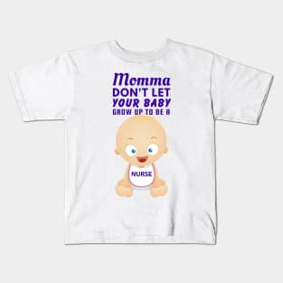 Momma, Don't Let Your Baby Grow Up to Be A Nurse Kids T-Shirt